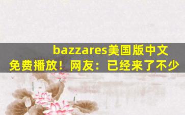 bazzares美国版中文免费播放！网友：已经来了不少